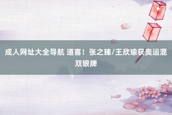 成人网址大全导航 道喜！张之臻/王欣瑜获奥运混双银牌