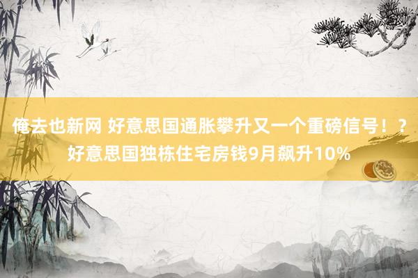 俺去也新网 好意思国通胀攀升又一个重磅信号！？好意思国独栋住宅房钱9月飙升10%