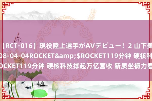 【RCT-016】現役陸上選手がAVデビュー！2 山下美穂</a>2008-04-04ROCKET&$ROCKET119分钟 硬核科技撑起万亿营收 新质坐褥力看上海张江