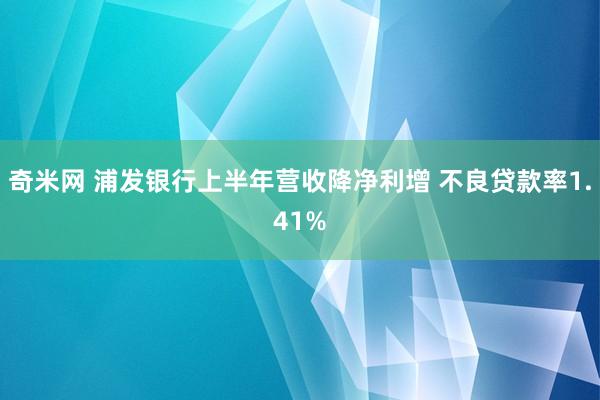 奇米网 浦发银行上半年营收降净利增 不良贷款率1.41%