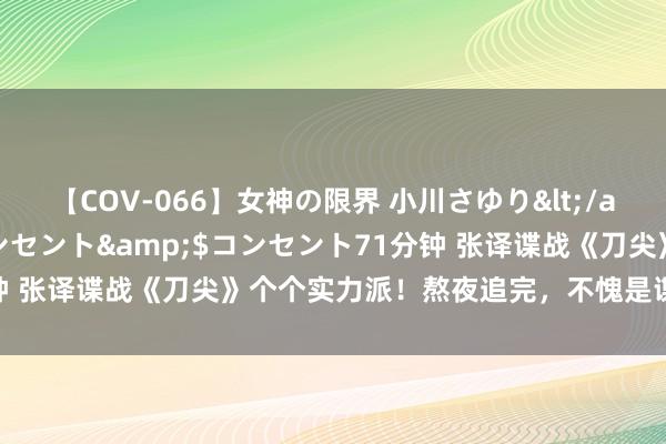 【COV-066】女神の限界 小川さゆり</a>2010-01-25コンセント&$コンセント71分钟 张译谍战《刀尖》个个实力派！熬夜追完，不愧是谍战剧的天花板！