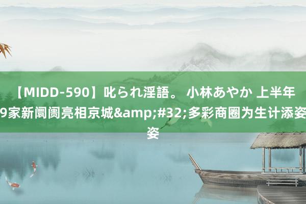 【MIDD-590】叱られ淫語。 小林あやか 上半年9家新阛阓亮相京城&#32;多彩商圈为生计添姿