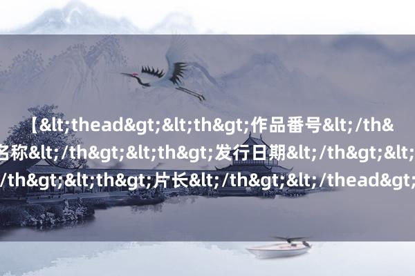 【<thead><th>作品番号</th><th>作品名称</th><th>发行日期</th><th>发行商</th><th>片长</th></thead> 青海玉树州9个大电网未隐敝乡供电工程开工