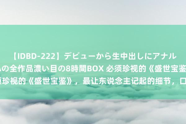 【IDBD-222】デビューから生中出しにアナルまで！最強の芸能人AYAの全作品濃い目の8時間BOX 必须珍视的《盛世宝鉴》，最让东说念主记起的细节，口碑逆天！