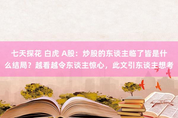 七天探花 白虎 A股：炒股的东谈主临了皆是什么结局？越看越令东谈主惊心，此文引东谈主想考