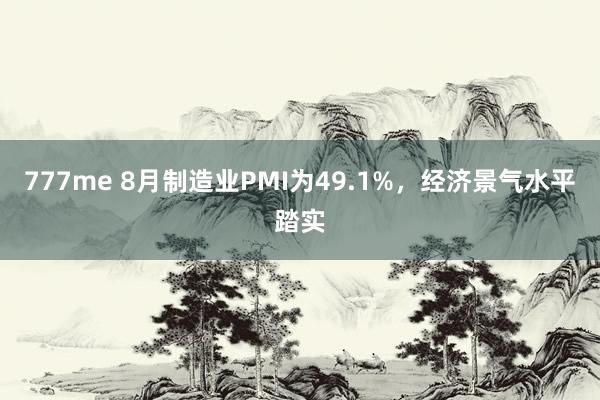 777me 8月制造业PMI为49.1%，经济景气水平踏实