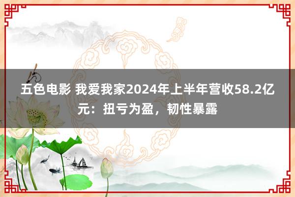 五色电影 我爱我家2024年上半年营收58.2亿元：扭亏为盈，韧性暴露