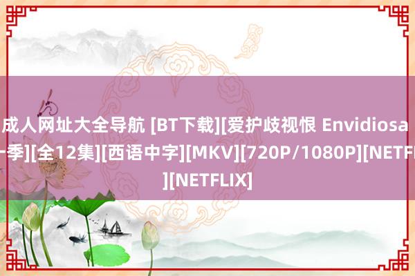 成人网址大全导航 [BT下载][爱护歧视恨 Envidiosa 第一季][全12集][西语中字][MKV][720P/1080P][NETFLIX]