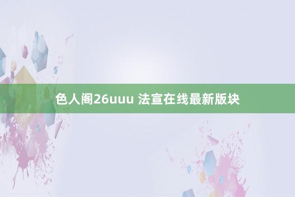 色人阁26uuu 法宣在线最新版块