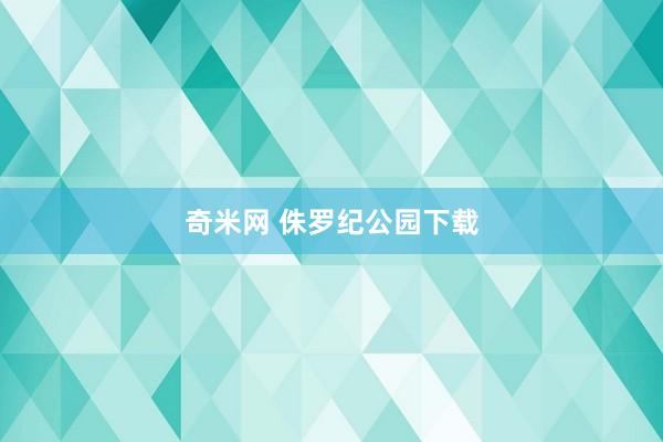 奇米网 侏罗纪公园下载