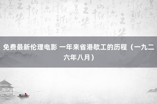 免费最新伦理电影 一年来省港歇工的历程（一九二六年八月）